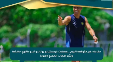 مفاجأة غير متوقعة اليوم.. عضلات كريستيانو رونالدو تبدو بأقوى حالاتها وتثير إعجاب الجميع (صور)